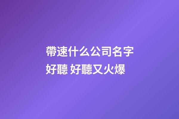 帶速什么公司名字好聽 好聽又火爆-第1張-公司起名-玄機(jī)派